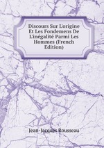 Discours Sur L`origine Et Les Fondemens De L`ingalit Parmi Les Hommes (French Edition)