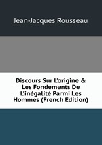Discours Sur L`origine & Les Fondements De L`ingalit Parmi Les Hommes (French Edition)