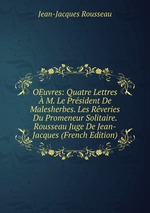 OEuvres: Quatre Lettres M. Le Prsident De Malesherbes. Les Rveries Du Promeneur Solitaire. Rousseau Juge De Jean-Jacques (French Edition)
