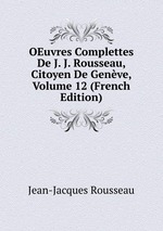 OEuvres Complettes De J. J. Rousseau, Citoyen De Genve, Volume 12 (French Edition)