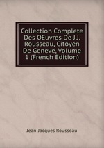 Collection Complete Des OEuvres De J.J. Rousseau, Citoyen De Geneve, Volume 1 (French Edition)