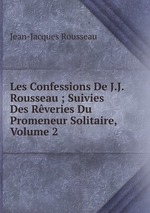 Les Confessions De J.J. Rousseau ; Suivies Des Rveries Du Promeneur Solitaire, Volume 2