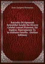 Raccolta Di Opuseali Scientifici Scielti Da Diversi Celebri Autori Francesi, Ed Inglesi, Nuovamente Tr. in Italiana Favella . (Italian Edition)