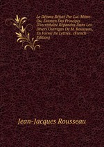 Le Disme Rfut Par Lui-Mme: Ou, Examen Des Principes D`incrdulit Rpandus Dans Les Divers Ouvrages De M. Rousseau, En Forme De Lettres . (French Edition)
