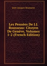 Les Penses De J.J. Rousseau: Citoyen De Genve, Volumes 1-2 (French Edition)