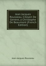 Jean Jacques Rousseau, Citoyen De Geneve, a Christophe De Beaumont (French Edition)