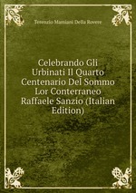 Celebrando Gli Urbinati Il Quarto Centenario Del Sommo Lor Conterraneo Raffaele Sanzio (Italian Edition)