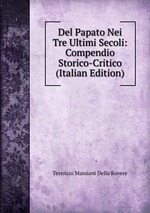 Del Papato Nei Tre Ultimi Secoli: Compendio Storico-Critico (Italian Edition)