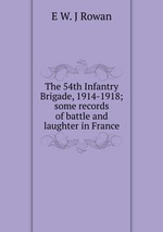 The 54th Infantry Brigade, 1914-1918; some records of battle and laughter in France