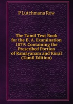 The Tamil Text Book for the B. A. Examination 1879: Containing the Prescribed Portion of Ramayanam and Kural (Tamil Edition)