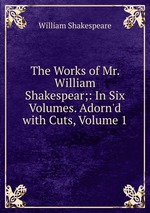 The Works of Mr. William Shakespear;: In Six Volumes. Adorn`d with Cuts, Volume 1