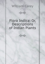 Flora Indica: Or, Descriptions of Indian Plants