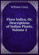 Flora Indica, Or, Descriptions of Indian Plants, Volume 2