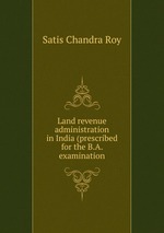Land revenue administration in India (prescribed for the B.A. examination