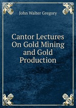 Cantor Lectures On Gold Mining and Gold Production