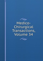 Medico-Chirurgical Transactions, Volume 34