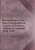Proceedings of the Royal Geographical Society of London, Volume 3; volumes 1858-1859
