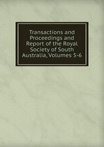 Transactions and Proceedings and Report of the Royal Society of South Australia, Volumes 5-6