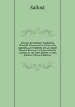 Oeuvres De Salluste: Traduction Nouvelle Comprenant La Guerre De Jugurtha, Les Fragmens De La Grande Histoire Romane, La Conjuration De Catilina, Et Les Deux pitres a Csar, Volume 2 (French Edition)