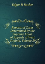 Reports of Cases Determined by the Supreme Court of Appeals of West Virginia, Volume 59