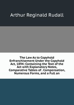 The Law As to Copyhold Enfranchisement Under the Copyhold Act, 1894: Containing the Text of the Act with Explanatory Notes, Comparative Tables of . Compensation, Numerous Forms, and a Full an