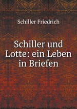 Schiller und Lotte: ein Leben in Briefen