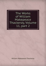 The Works of William Makepeace Thackeray, Volume 11, part 2