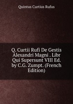 Q. Curtii Rufi De Gestis Alexandri Magni . Libr Qui Supersunt VIII Ed. by C.G. Zumpt. (French Edition)
