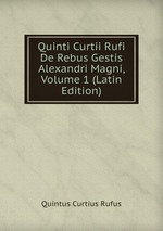 Quinti Curtii Rufi De Rebus Gestis Alexandri Magni, Volume 1 (Latin Edition)