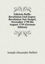 Fabrizio Ruffo. Revolution Und Gegen-Revolution Von Neapel, November 1798 Bis August 1799 (German Edition)
