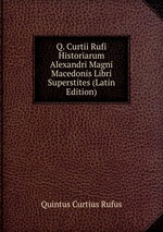 Q. Curtii Rufi Historiarum Alexandri Magni Macedonis Libri Superstites (Latin Edition)
