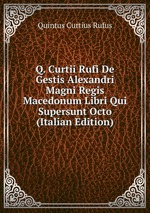 Q. Curtii Rufi De Gestis Alexandri Magni Regis Macedonum Libri Qui Supersunt Octo (Italian Edition)
