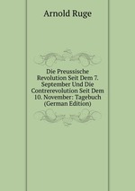 Die Preussische Revolution Seit Dem 7. September Und Die Contrerevolution Seit Dem 10. November: Tagebuch (German Edition)