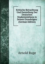 Kritische Betrachtung Und Darstellung Des Deutschen Studentenlebens in Seinen Grundzgen (German Edition)