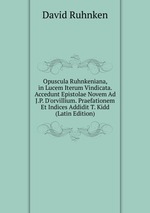 Opuscula Ruhnkeniana, in Lucem Iterum Vindicata. Accedunt Epistolae Novem Ad J.P. D`orvillium. Praefationem Et Indices Addidit T. Kidd (Latin Edition)