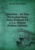 Epistolae . Ad Dan. Wyttenbachium, Nunc Primum Ed. a G.L. Mahne (Italian Edition)