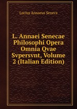 L. Annaei Senecae Philosophi Opera Omnia Qvae Svpersvnt, Volume 2 (Italian Edition)