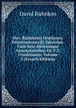 Dav. Ruhnkenii Orationes, Dissertationes Et Epistolae. Cum Suis Aliorumque Annotationibus Ed. F.T. Friedemann, Volume 2 (French Edition)