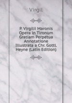 P. Virgilii Maronis Opera in Tironum Gratiam Perpetua Annotatione Illustrata a Chr. Gottl. Heyne (Latin Edition)