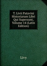 T. Livii Patavini Historiarum Libri Qui Supersunt, Volume 14 (Latin Edition)