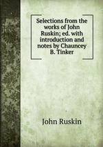 Selections from the works of John Ruskin; ed. with introduction and notes by Chauncey B. Tinker
