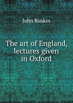 The art of England, lectures given in Oxford