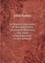 An inquiry into some of the conditions at present affecting "the study of architecture" in our schools