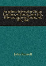 An address delivered in Clinton, Louisiana, on Sunday, June 24th, 1846, and again on Sunday, July 19th, 1846