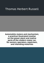 Automobile motors and mechanism; a practical illustrated treatise on the power plant and motive parts of the modern motor car, for owners, operators, repairmen, and intending motorists
