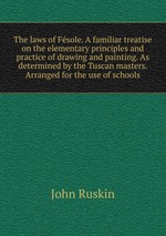The laws of Fsole. A familiar treatise on the elementary principles and practice of drawing and painting. As determined by the Tuscan masters. Arranged for the use of schools