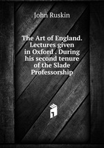 The Art of England. Lectures given in Oxford . During his second tenure of the Slade Professorship