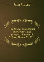The task of rationalism in retrospect and prospect; inaugural lecture, March 16, 1910