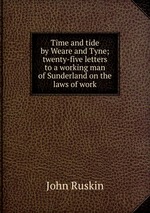 Time and tide by Weare and Tyne; twenty-five letters to a working man of Sunderland on the laws of work