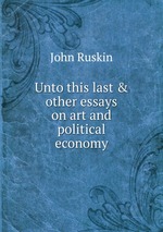Unto this last & other essays on art and political economy